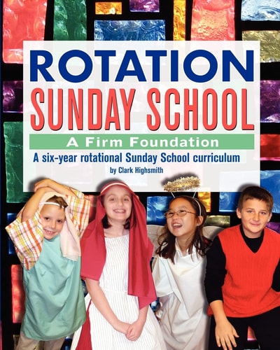 Rotation Sunday School: A Firm Foundation A Six-Year Rotational Sunday School Curriculum