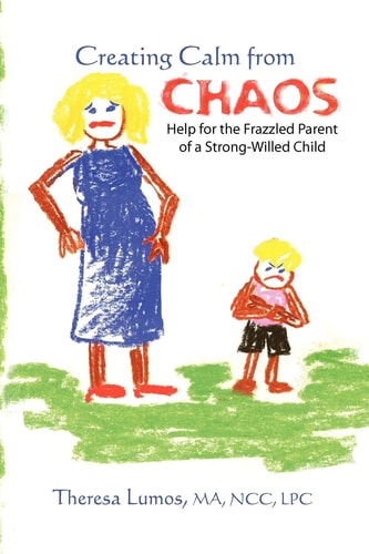 Creating Calm From Chaos Help for the Frazzled Parent of a Strong-Willed Child