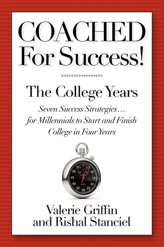 Coached For Success! The College Years, Seven Success Strategies ... for Millennials to Start and Finish College in Four Years