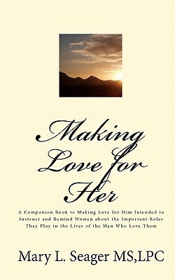 Making Love for Her A Companion Book to Making Love for Him Intended to Instruct and Remind Women about the Important Roles They Play in the Lives of the Men Who Love Them