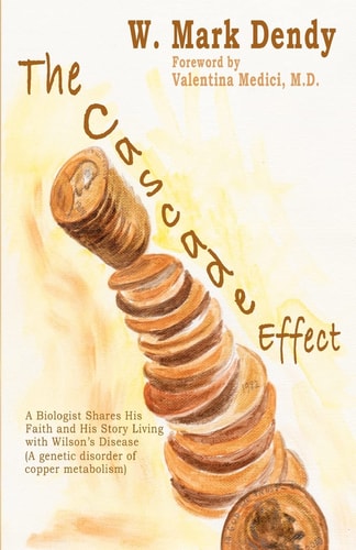 The Cascade Effect A Biologist Shares His Faith and His Story Living with Wilson's Disease (an Inherited Disorder of Copper Metabolism)