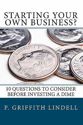 Starting Your Own Business? 10 Questions to Consider BEFORE You Invest a Dime