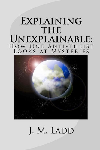 Explaining the Unexplainable How One Anti-Theist Looks at Mysteries