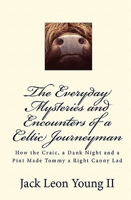 The Everyday Mysteries and Encounters of a Celtic Journeyman How the Craic, a Dank Night and a Pint Made Tommy a Right Canny Lad