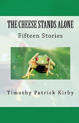 The Cheese Stands Alone Short Stories by Timothy Patrick Kirby