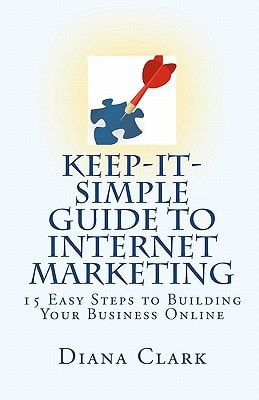 Keep-It-Simple Guide to Internet Marketing 15 Easy Steps to Building Your Business Online