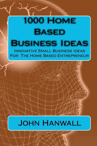 1000 Home Based Business Ideas Innovative Small Business Ideas for the Home Based Entrepreneur