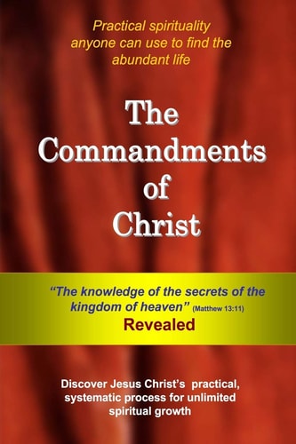 The Commandments of Christ The "Knowledge of the Secrets of the Kingdom of Heaven" - Revealed
