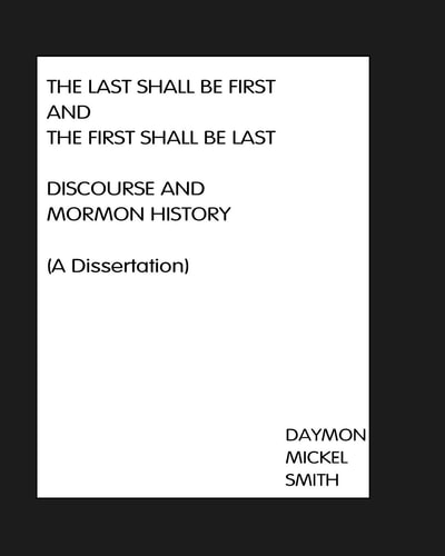 The Last Shall Be First And The First Shall Be Last Discourse and Mormon History (A Dissertation)