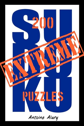 Extreme Sudoku A Collection of 200 of the Toughest Sudoku Puzzles Known to Man. (With Their Solutions. )