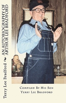 An Autobiography of Arthur Lee Bradford Compiled By His Son Terry Lee Bradford