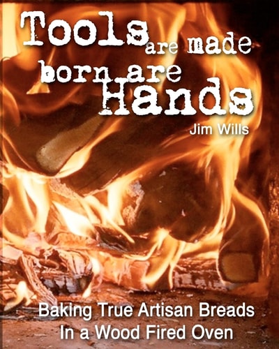 Tools Are Made, Born Are Hands Baking True Artisan Breads in a Wood Fired Oven