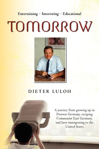Tomorrow A Journey from Growing Up in Postwar Germany, Escaping Communist East Germany, and Later Immigrating to the United States