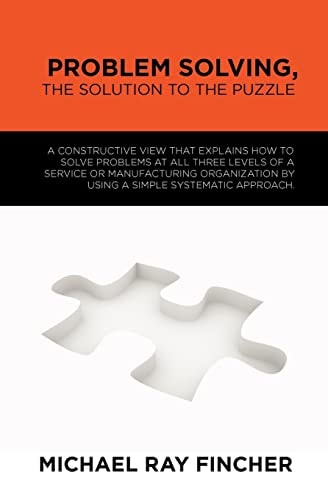 Problem Solving, the Solution to the Puzzle A Constructive View That Explains How to Solve Problems at All Three Levels of a Service Or Manufacturing Organization by Using a Simple Systematic Approach