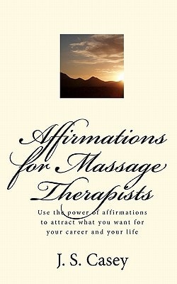 Affirmations for Massage Therapists Use the Power of Affirmations to Attract what You Want for Your Career and Your Life
