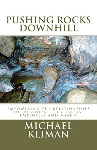 Pushing Rocks Downhill Empowering the Relationships of Business - Customers, Employees and Myself