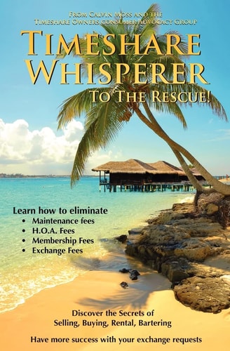 Timeshare Whisperer to the Rescue Eliminate Maintenance Fees! Discover the Secerts of Selling, Buying, Rental, Bartering