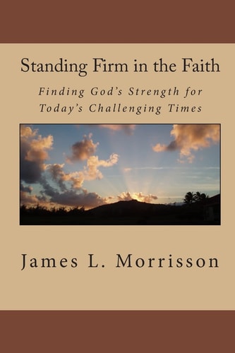 Standing Firm in the Faith Finding God's Strength for Today's Challenging Times