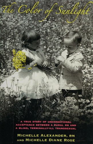 The Color of Sunlight A True Story of Unconditional Acceptance Between a Rural RN and a Blind, Terminally-ill Transsexual