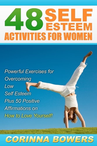 48 Self Esteem Activities for Women Powerful Exercises for Overcoming Low Self Esteem Plus 50 Positive Affirmations on How to Love Yourself!