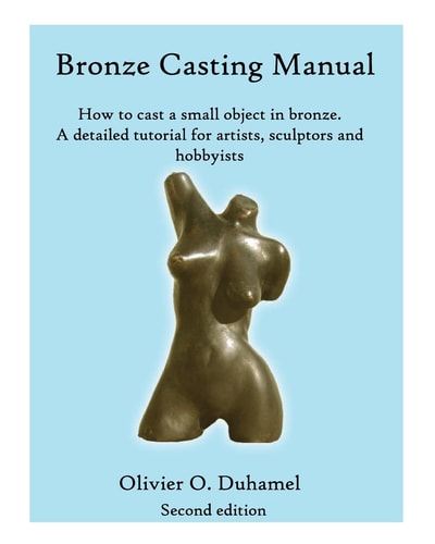 Bronze Casting Manual How to Cast a Small Bronze Sculpture Yourself in a Week : a Detailed DIY Tutorial for Artists, Sculptors and Hobbyists