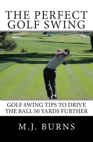 The Perfect Golf Swing Golf Swing Tips To Drive The Ball 50 Yards Further