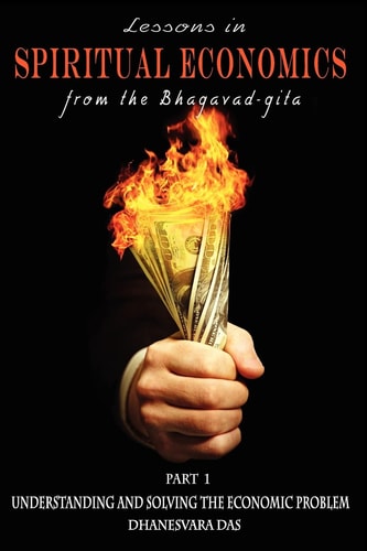 Lessons in Spiritual Economics from the Bhagavad-Gita Understanding and Solving the Economic Problem