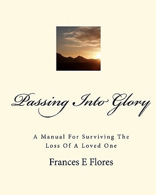 Passing Into Glory A Manual For Surviving The Loss Of A Loved One