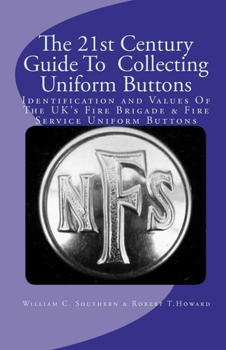 The 21st Century Guide to Collecting Uniform Buttons Identification and Values of the UK's Fire Brigade and Fire Service Uniform Buttons
