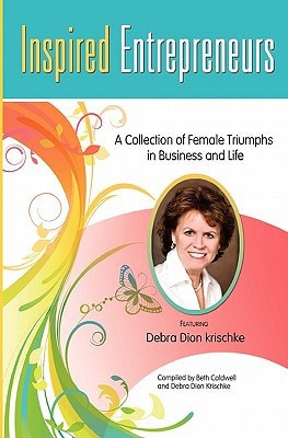 Inspired Entrepreneurs A Collection of Female Triumphs in Business and Life Featuring Debra Dion Krischke