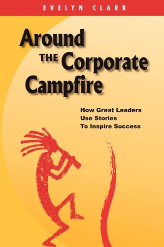 Around the Corporate Campfire How Great Leaders Use Stories To Inspire Success