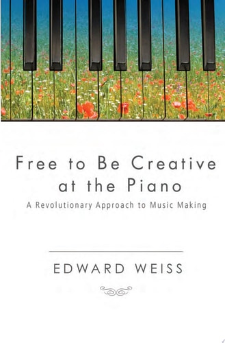 Free to Be Creative at the Piano A Revolutionary Approach to Music Making