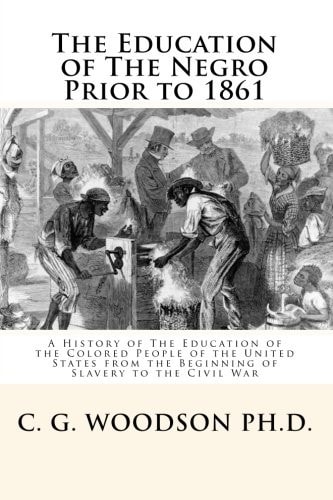 The Education of The Negro Prior to 1861 A History of The Education of the Colored People of the United States from the Beginning of Slavery to the Civil War
