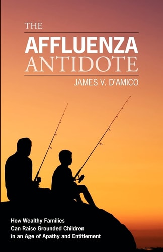 The Affluenza Antidote How Wealthy Families Can Raise Grounded Children in an Age of Apathy and Entitlement