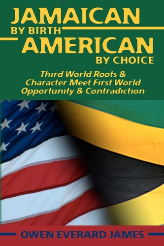 Jamaican by Birth, American by Choice Third World Roots & Character Meet First World Opportunity & Contradiction