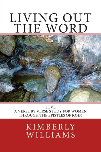 Living Out the Word Love - A Verse by Verse Study for Women Through the Epistles of John