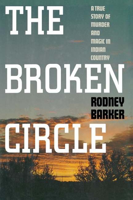 Broken Circle: True Story of Murder and Magic in Indian Country: The Troubled Past and Uncertain Future of the FBI
