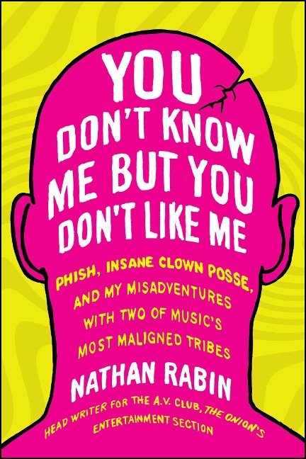 You Don't Know Me But You Don't Like Me: Phish, Insane Clown Posse, and My Misadventures with Two of Music's Most Maligned Tribes