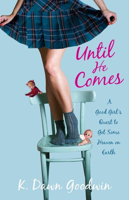 Until He Comes: A Good Girls Quest to Get Some Heaven on Earth
