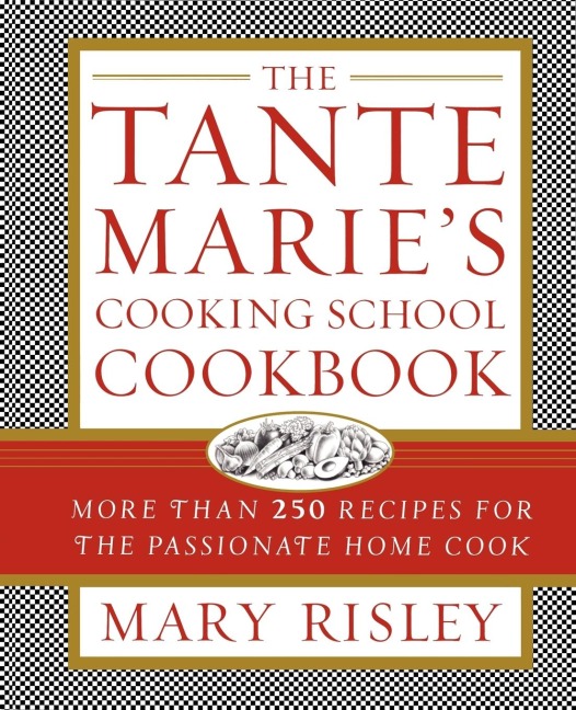 The Tante Maries Cooking School Cookbook: More Than 250 Recipes for the Passionate Home Cook
