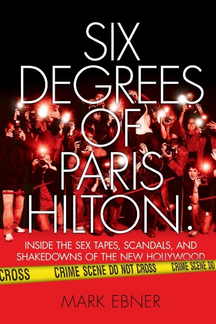 Six Degrees of Paris Hilton Inside the Sex Tapes, Scandals, and Shakedowns of the New Hollywood