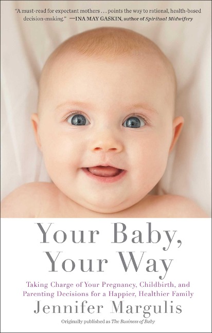 Your Baby, Your Way: Taking Charge of Your Pregnancy, Childbirth, and Parenting Decisions for a Happier, Healthier Family