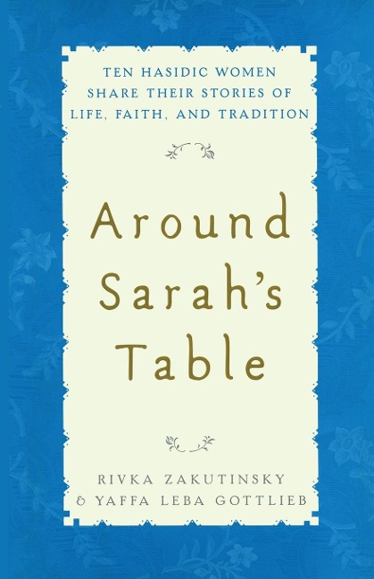 Around Sarahs Table: Ten Hasidic Women Share Their Stories of Life, Fai