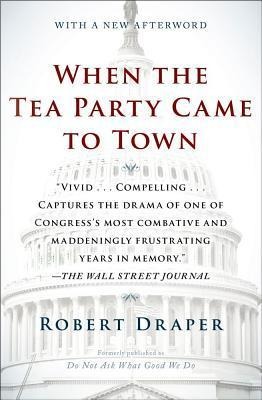 When the Tea Party Came to Town: Inside the U.S. House of Representatives Most Combative, Dysfunctional, and Infuriating Term in Modern History