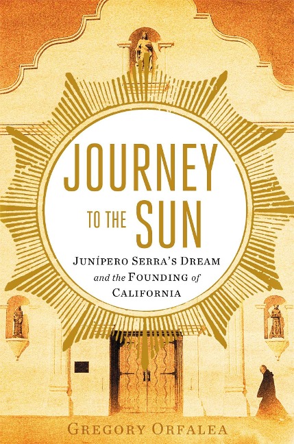 Journey to the Sun: Junipero Serras Dream and the Founding of California