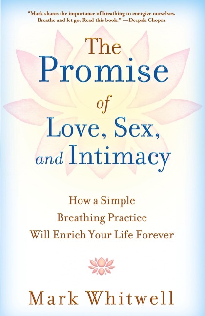 The Promise of Love, Sex, and Intimacy How a Simple Breathing Practice Will Enrich Your Life Forever