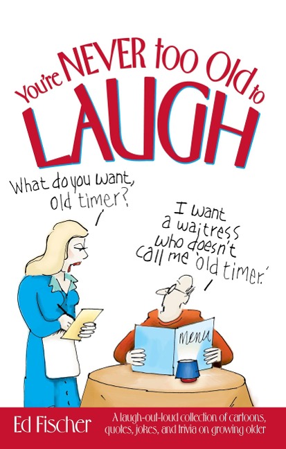 Youre Never Too Old to Laugh: A Laugh-Out-Loud Collection of Cartoons, Quotes, Jokes, and Trivia on Growing Older
