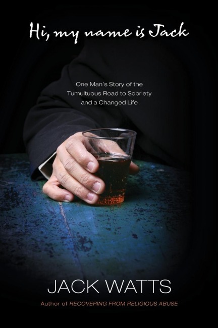 Hi, My Name Is Jack: One Mans Story of the Tumultuous Road to Sobriety