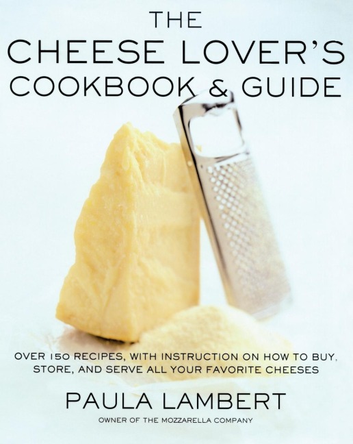 The Cheese Lovers Cookbook and Guide: Over 100 Recipes, with Instructions on How to Buy,