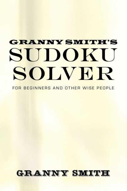 Granny Smiths Sudoku Solver: For Beginners and Other Wise People